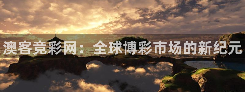 澳客竞彩网：全球博彩市场的新纪元