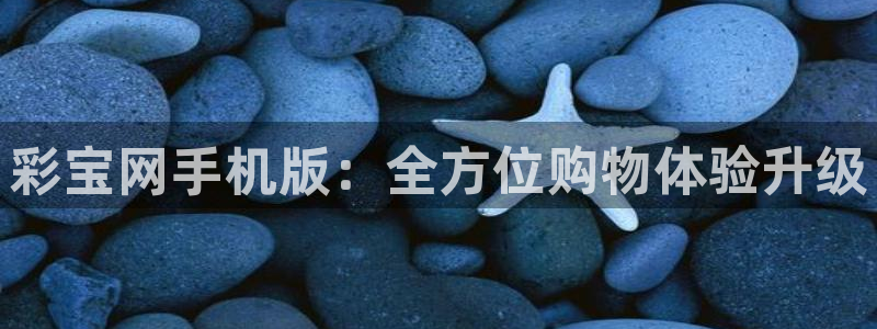jdb电子平台注册：彩宝网手机版：全方位购物体验升级