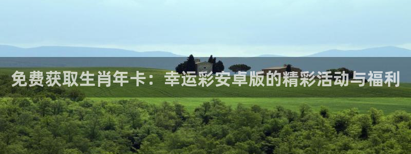 jdb电子平台官网：免费获取生肖年卡：幸运彩安卓版的精彩活动与福利